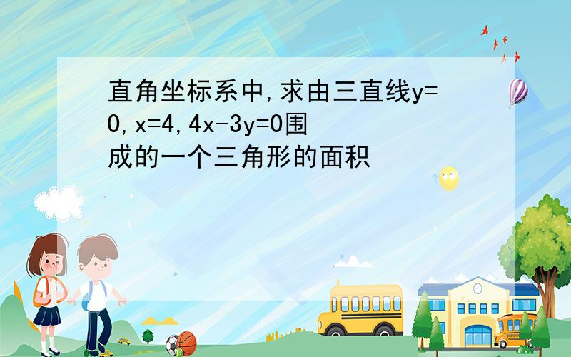 直角坐标系中,求由三直线y=0,x=4,4x-3y=0围成的一个三角形的面积