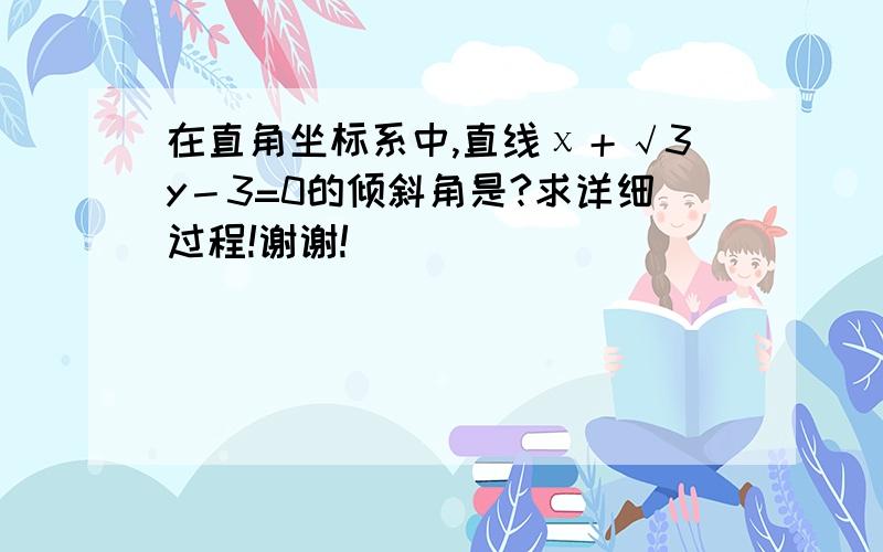 在直角坐标系中,直线χ＋√3y－3=0的倾斜角是?求详细过程!谢谢!