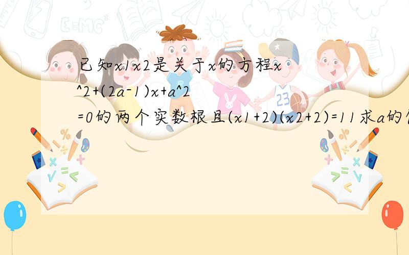 已知x1x2是关于x的方程x^2+(2a-1)x+a^2=0的两个实数根且(x1+2)(x2+2)=11求a的值