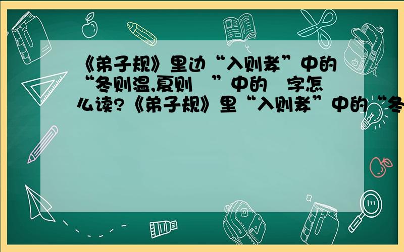 《弟子规》里边“入则孝”中的“冬则温,夏则凊”中的凊字怎么读?《弟子规》里“入则孝”中的“冬则温,夏则凊”的“凊”字有的读“qìng”有的读“jing”、求解、、但是钱文忠讲弟子规