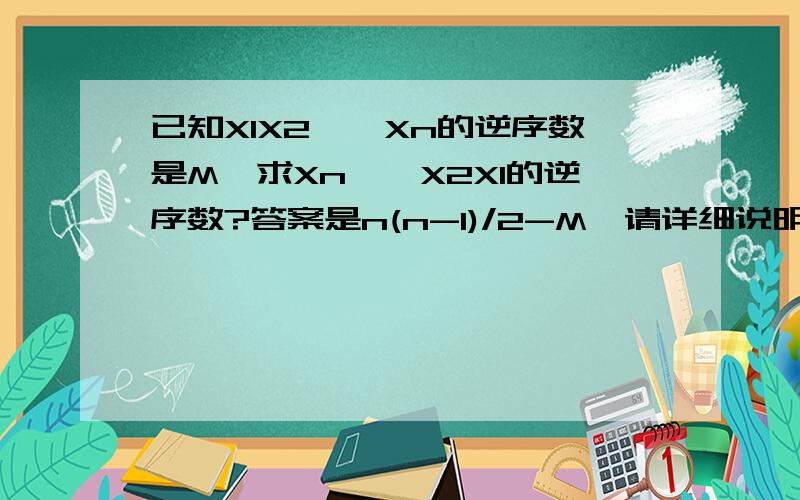 已知X1X2……Xn的逆序数是M,求Xn……X2X1的逆序数?答案是n(n-1)/2-M,请详细说明得出结论的步骤