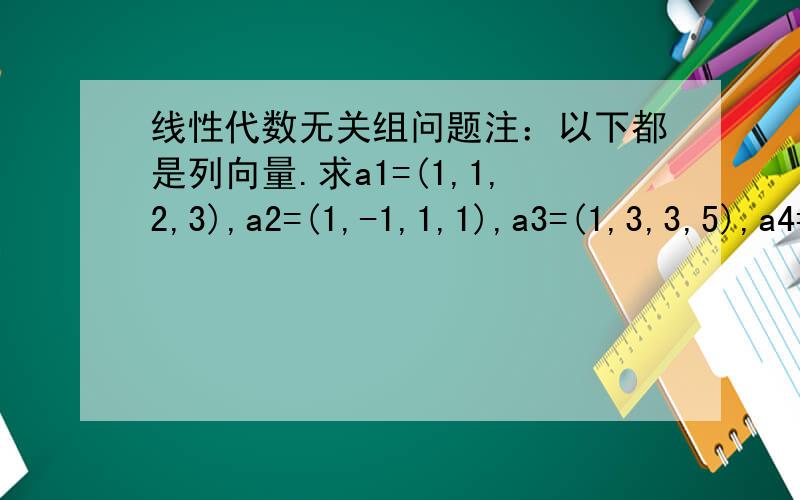 线性代数无关组问题注：以下都是列向量.求a1=(1,1,2,3),a2=(1,-1,1,1),a3=(1,3,3,5),a4=(4,-2,5,6),a5=(-3,-1,-5,7)的一个极大无关组,并将其余向量表示出来.我算出是a1,a2是,但怎么表示其余三个?谢谢!感谢回