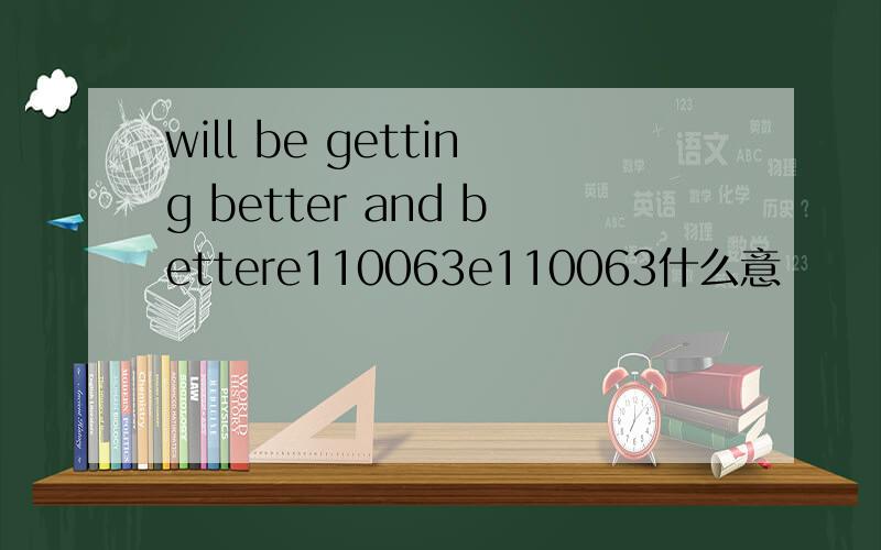 will be getting better and bettere110063e110063什么意