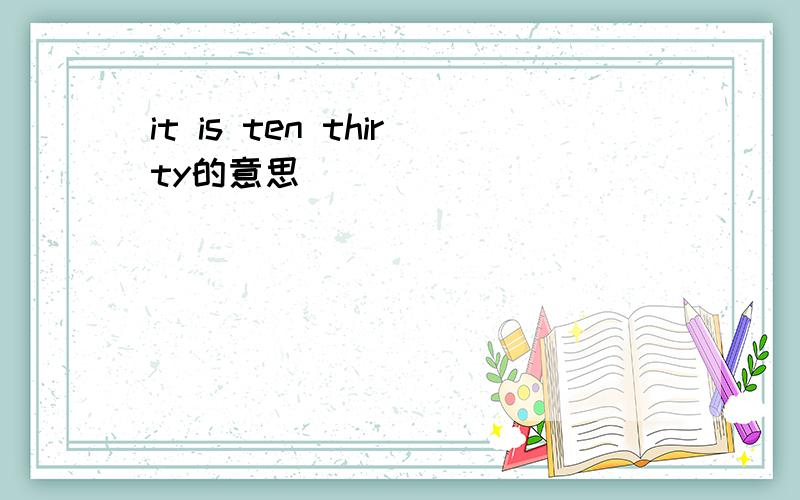 it is ten thirty的意思