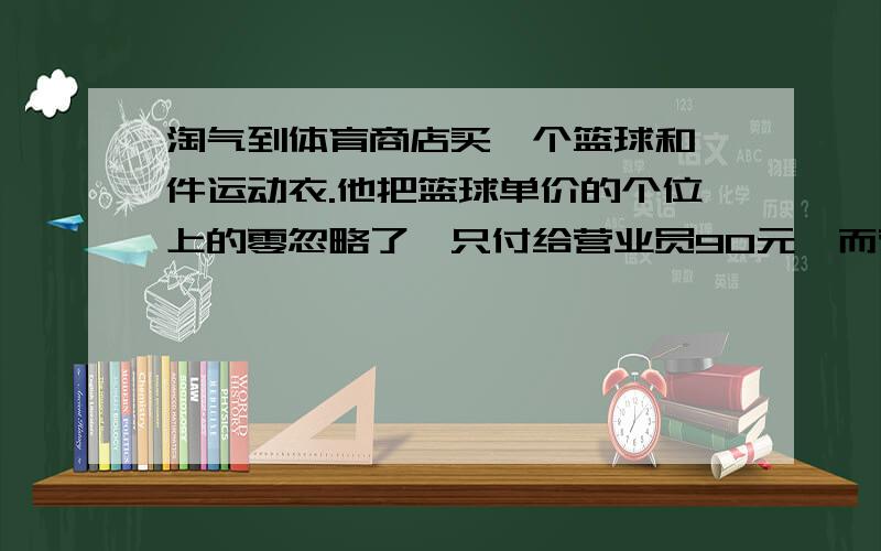 淘气到体育商店买一个篮球和一件运动衣.他把篮球单价的个位上的零忽略了,只付给营业员90元,而营业员却让他支付252元.你能算出篮球和运动衣的单价各是多少元吗?不用二元一次方程