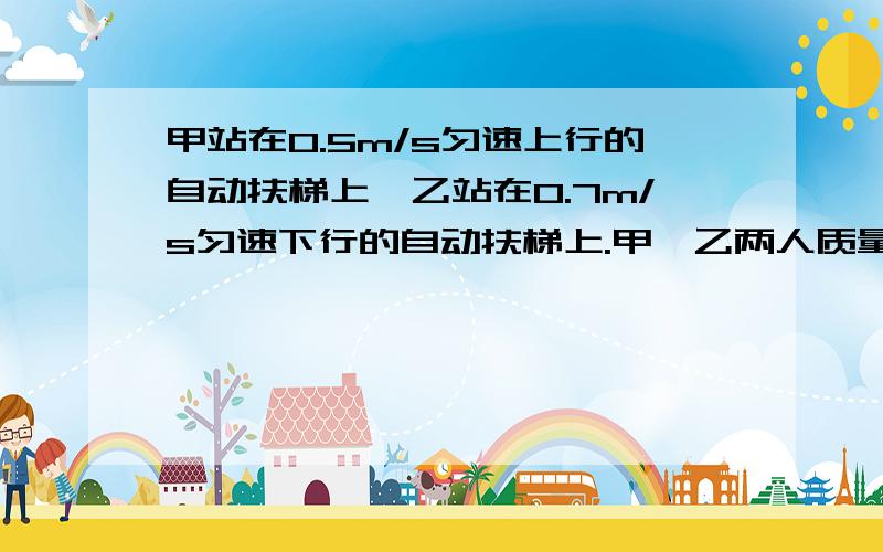 甲站在0.5m/s匀速上行的自动扶梯上,乙站在0.7m/s匀速下行的自动扶梯上.甲、乙两人质量相等,甲上行中动能___（选填“增加”、“不变”、“减少”）.