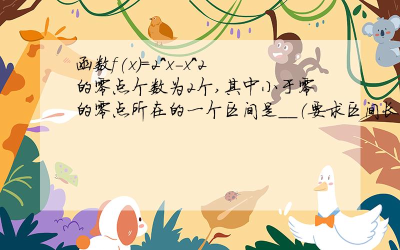 函数f(x)=2^x-x^2的零点个数为2个,其中小于零的零点所在的一个区间是__（要求区间长度不大于0.5）