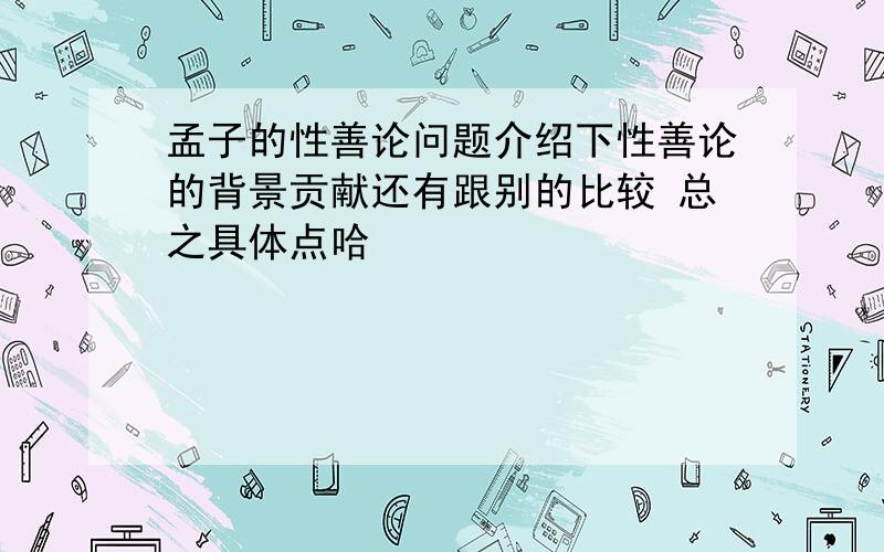 孟子的性善论问题介绍下性善论的背景贡献还有跟别的比较 总之具体点哈