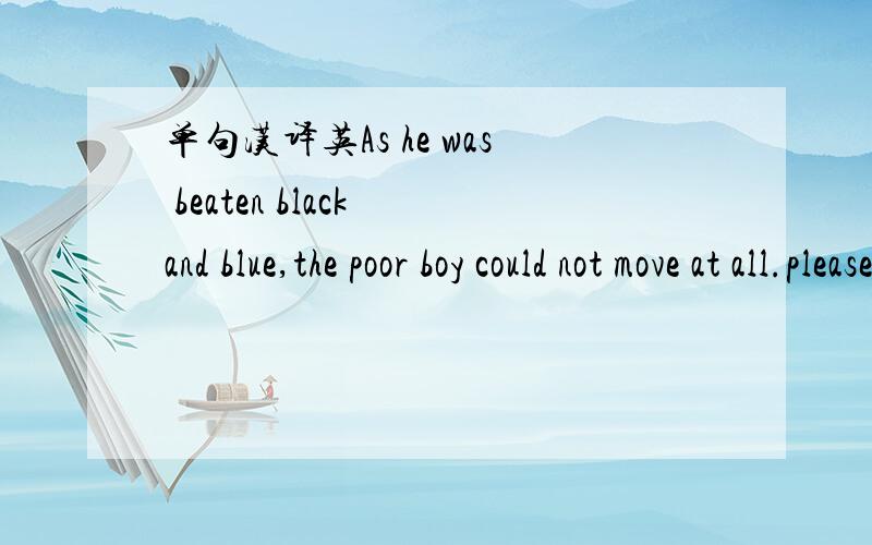 单句汉译英As he was beaten black and blue,the poor boy could not move at all.please explain 