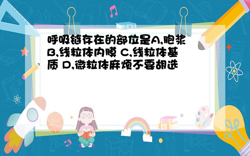 呼吸链存在的部位是A,胞浆 B,线粒体内膜 C,线粒体基质 D,微粒体麻烦不要胡选