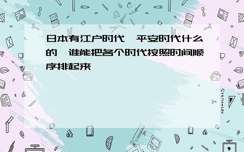 日本有江户时代、平安时代什么的,谁能把各个时代按照时间顺序排起来