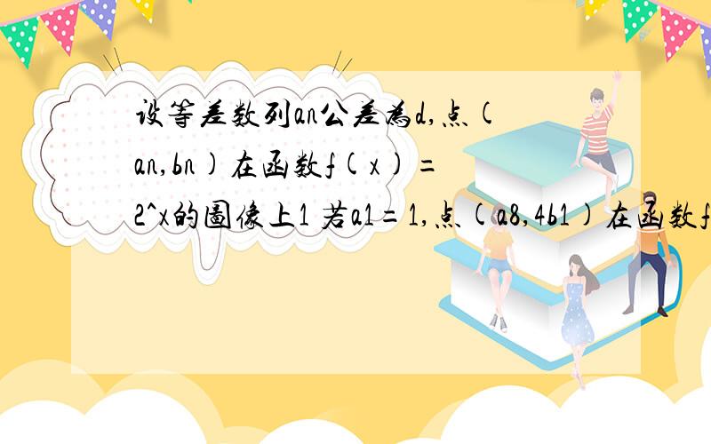 设等差数列an公差为d,点(an,bn)在函数f(x)=2^x的图像上1 若a1=1,点(a8,4b1)在函数f(x)的图像上,求数列an的前n项和Sn2 若a1=1,函数f(x)的图像在点（a2,b2)处的切线在x轴上的截距为2-1/ln2,求数列an/bn的前n项