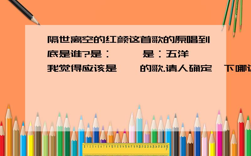 隔世离空的红颜这首歌的原唱到底是谁?是：侃侃 是：五洋 我觉得应该是侃侃的歌.请人确定一下哪这歌为什么在歌手：