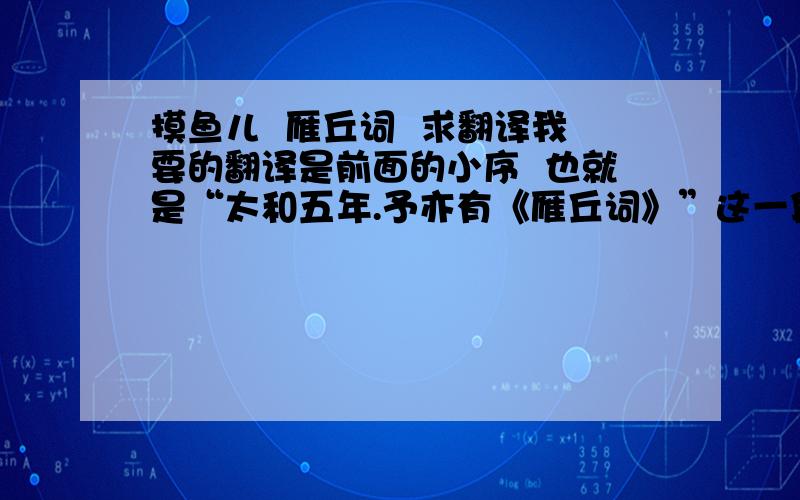 摸鱼儿  雁丘词  求翻译我要的翻译是前面的小序  也就是“太和五年.予亦有《雁丘词》”这一段