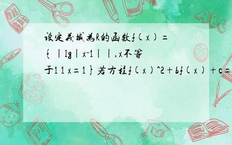 设定义域为R的函数f(x)={|lg|x-1||,x不等于1 1 x=1}若方程f(x)^2+bf(x)+c=0设定义域为R的函数f(x)={|lg|x-1||,x不等于1 1 x=1}若方程f(x)^2+bf(x)+c=0 有且只有3个不同的根x1x2x3 则x1+x2+x3=