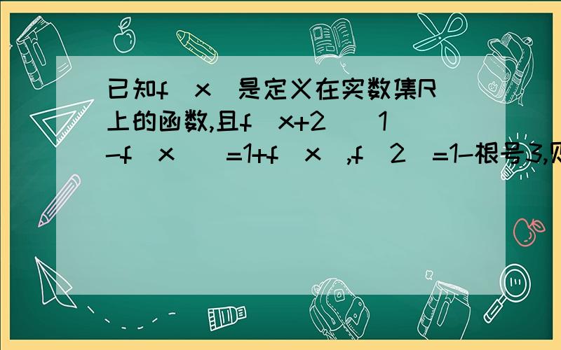 已知f(x)是定义在实数集R上的函数,且f(x+2)[1-f(x)]=1+f(x),f(2)=1-根号3,则f(2010)等于多少还有一题,已知f(x)=（1/3）x^3-x^2(k+1)/2,g(x)=1/3-kx,且f(x)在(2,正无穷)上为增函数.求实数K的取值,(2)若函数f(x)与g(x)