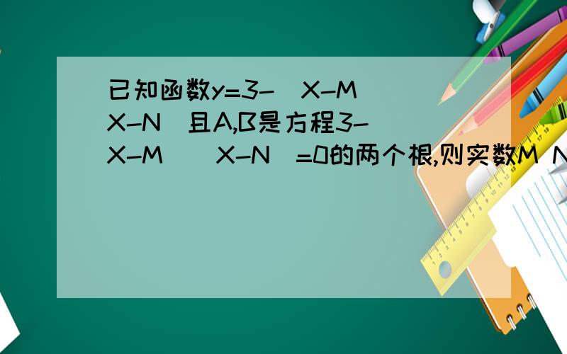 已知函数y=3-(X-M)(X-N)且A,B是方程3-(X-M)(X-N)=0的两个根,则实数M N A B 的大小关系可能是答案为什么是：a