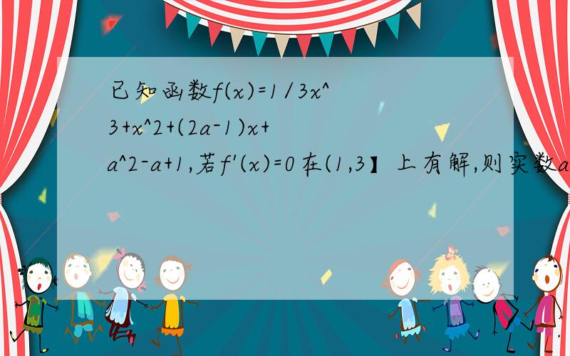 已知函数f(x)=1/3x^3+x^2+(2a-1)x+a^2-a+1,若f'(x)=0在(1,3】上有解,则实数a的范围