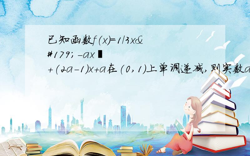 已知函数f（x）=1/3x³-ax²+(2a-1)x+a在(0,1)上单调递减,则实数a的取值范围是A（0,1/2] B(负无穷,1] C(负无穷,1/2] D[1/2,1]