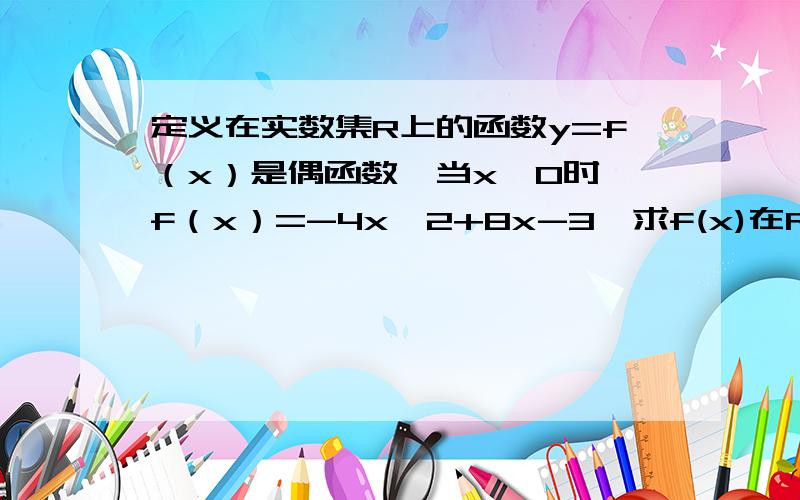 定义在实数集R上的函数y=f（x）是偶函数,当x≥0时,f（x）=-4x^2+8x-3,求f(x)在R上的表达式