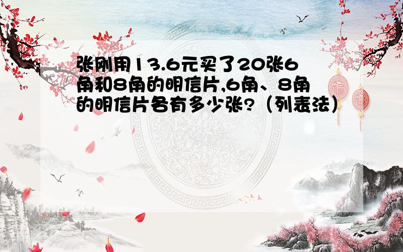 张刚用13.6元买了20张6角和8角的明信片,6角、8角的明信片各有多少张?（列表法）