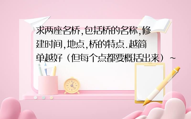 求两座名桥,包括桥的名称,修建时间,地点,桥的特点.越简单越好（但每个点都要概括出来）~