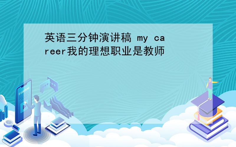 英语三分钟演讲稿 my career我的理想职业是教师