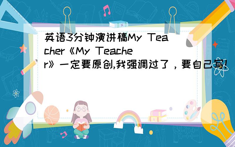 英语3分钟演讲稿My Teacher《My Teacher》一定要原创,我强调过了，要自己写！