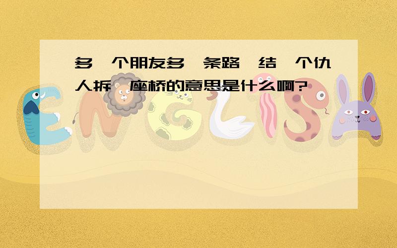 多一个朋友多一条路,结一个仇人拆一座桥的意思是什么啊?