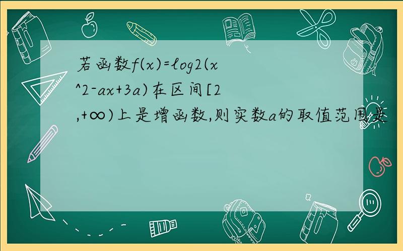 若函数f(x)=log2(x^2-ax+3a)在区间[2,+∞)上是增函数,则实数a的取值范围是