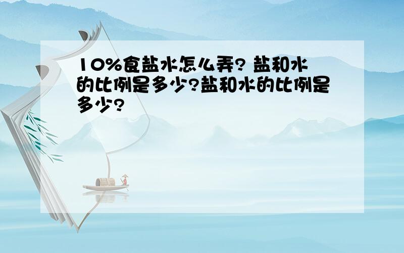 10%食盐水怎么弄? 盐和水的比例是多少?盐和水的比例是多少?