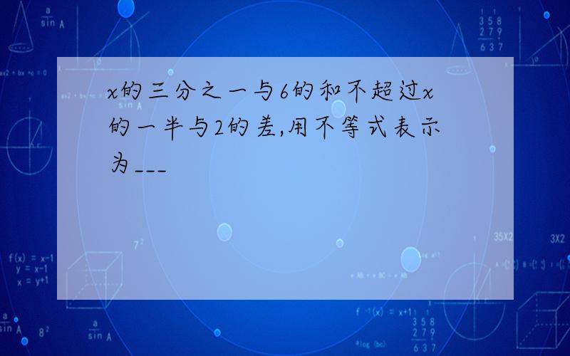 x的三分之一与6的和不超过x的一半与2的差,用不等式表示为___