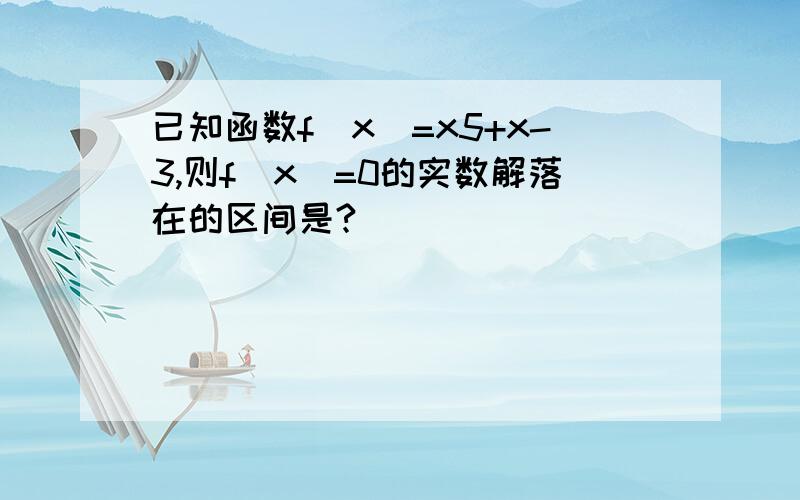 已知函数f（x）=x5+x-3,则f（x）=0的实数解落在的区间是?