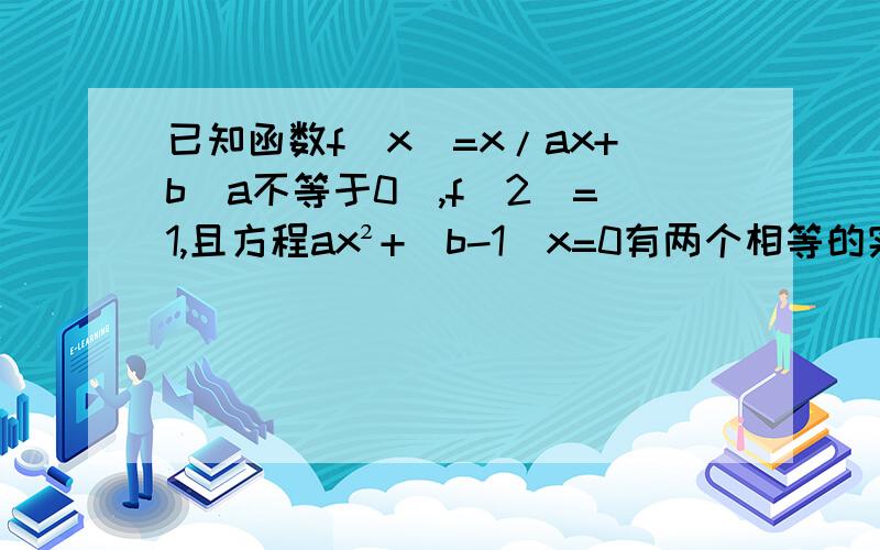 已知函数f(x)=x/ax+b(a不等于0),f(2)=1,且方程ax²+（b-1)x=0有两个相等的实数根,求f(x)不要百度上复制粘贴好吗?有些题目都不对头的