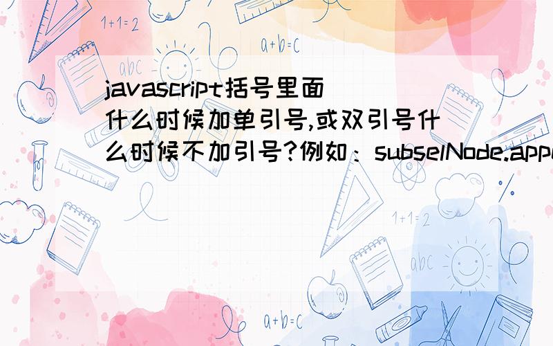 javascript括号里面什么时候加单引号,或双引号什么时候不加引号?例如：subselNode.appendChild(opNode);不加document.createElement(