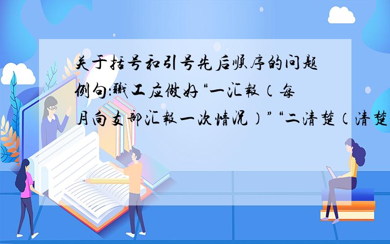 关于括号和引号先后顺序的问题例句：职工应做好“一汇报（每月向支部汇报一次情况）”“二清楚（清楚承包对象工作思想情况）”“三谈心（违章违纪谈心、受到奖励触发谈心、与他人