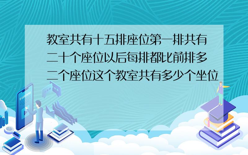 教室共有十五排座位第一排共有二十个座位以后每排都比前排多二个座位这个教室共有多少个坐位