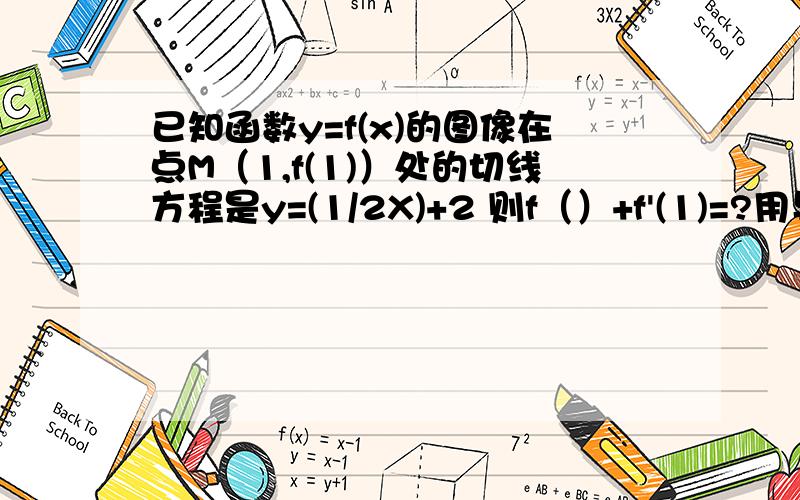 已知函数y=f(x)的图像在点M（1,f(1)）处的切线方程是y=(1/2X)+2 则f（）+f'(1)=?用导数计算f（1）+f'(1)=?