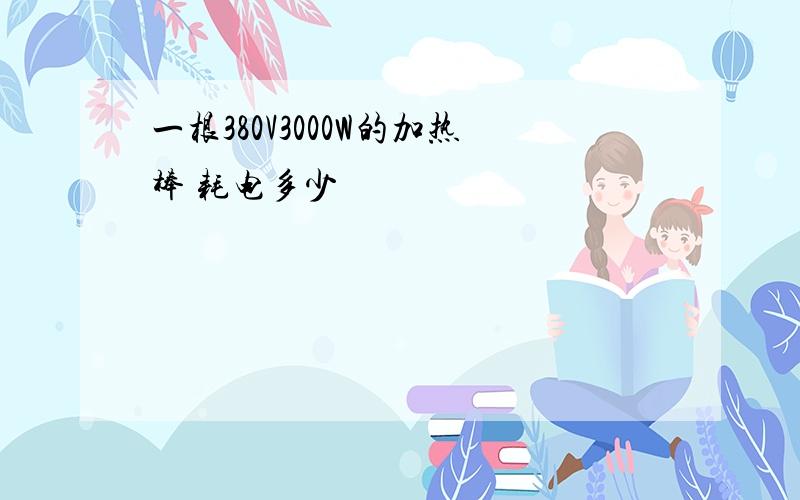 一根380V3000W的加热棒 耗电多少