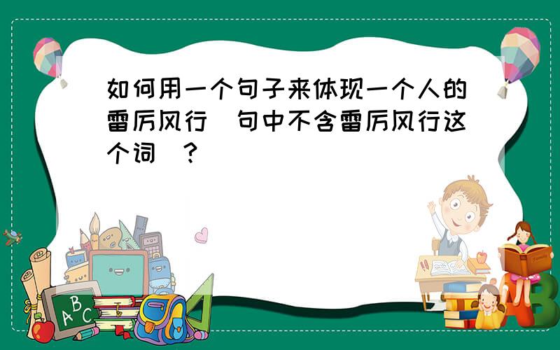 如何用一个句子来体现一个人的雷厉风行（句中不含雷厉风行这个词）?