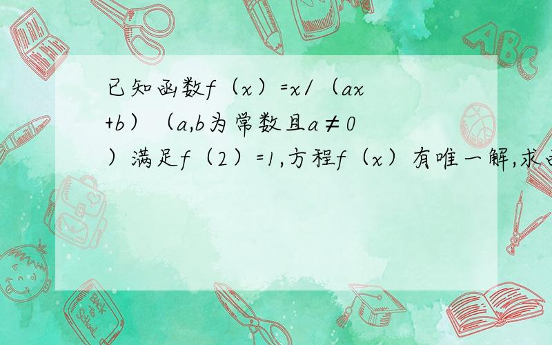 已知函数f（x）=x/（ax+b）（a,b为常数且a≠0）满足f（2）=1,方程f（x）有唯一解,求函数f（x）的解析式f（x）=x