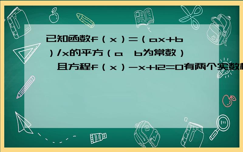 已知函数f（x）=（ax+b）/x的平方（a,b为常数）,且方程f（x）-x+12=0有两个实数根3,4.求f（x）的解析式