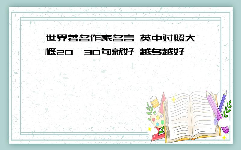 世界著名作家名言 英中对照大概20,30句就好 越多越好