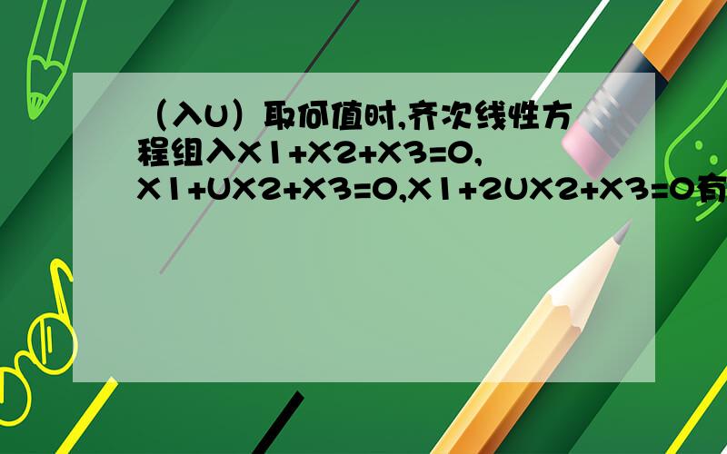 （入U）取何值时,齐次线性方程组入X1+X2+X3=0,X1+UX2+X3=0,X1+2UX2+X3=0有非0解.