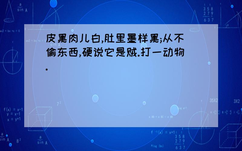 皮黑肉儿白,肚里墨样黑;从不偷东西,硬说它是贼.打一动物.