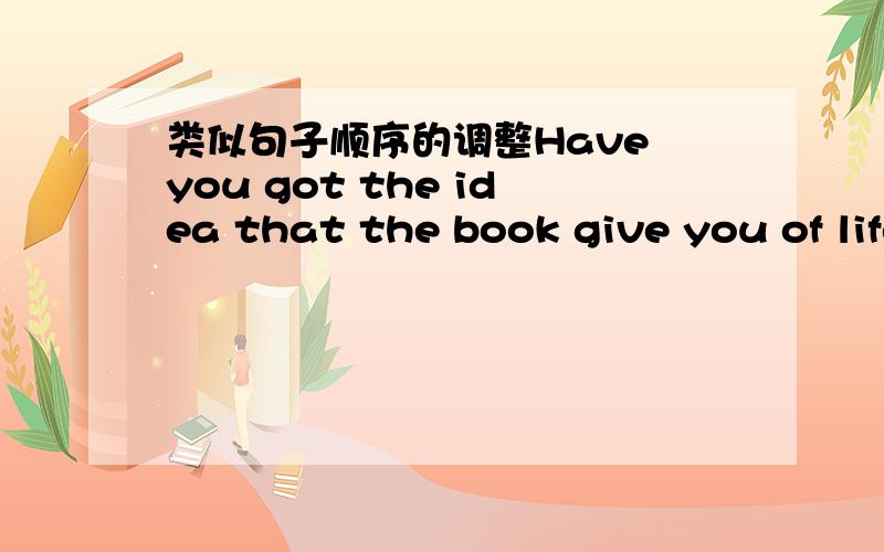 类似句子顺序的调整Have you got the idea that the book give you of life in the ancient Greece.我认为这个句子that做此句定语修饰the idea时,后面的句子顺序有所调整,通常的顺序应为That it give you the life of ancien