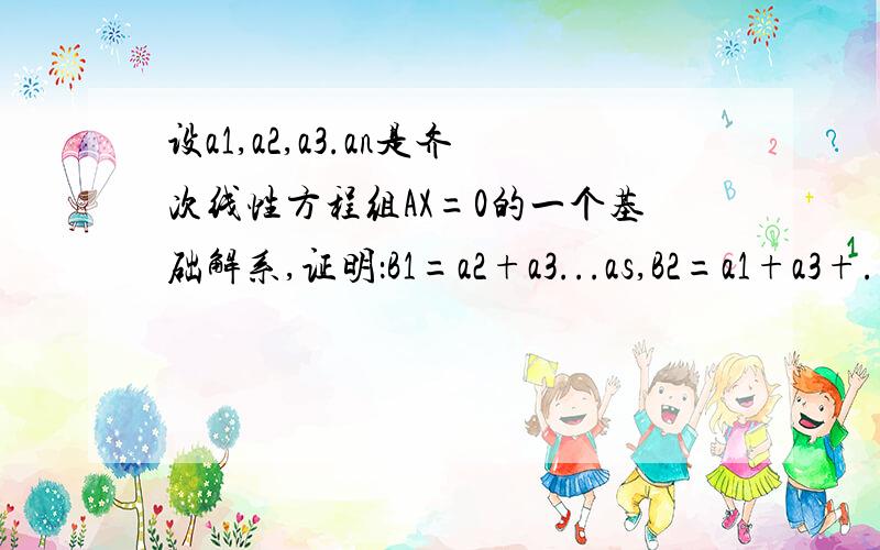 设a1,a2,a3.an是齐次线性方程组AX=0的一个基础解系,证明：B1=a2+a3...as,B2=a1+a3+.+as,.Bs=a1+a2+.as-1也是该方程的基础解系.我想,这个题就是证明向量组等价,也就是证明向量组线性表示.该怎么办呀?