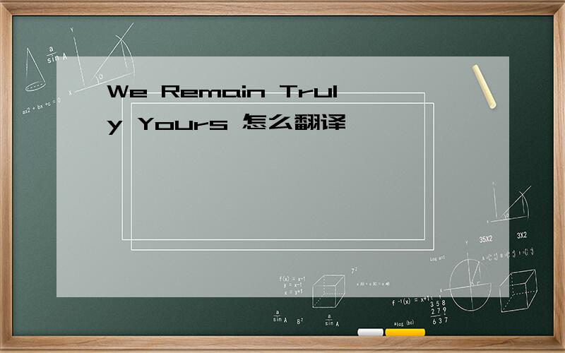 We Remain Truly Yours 怎么翻译