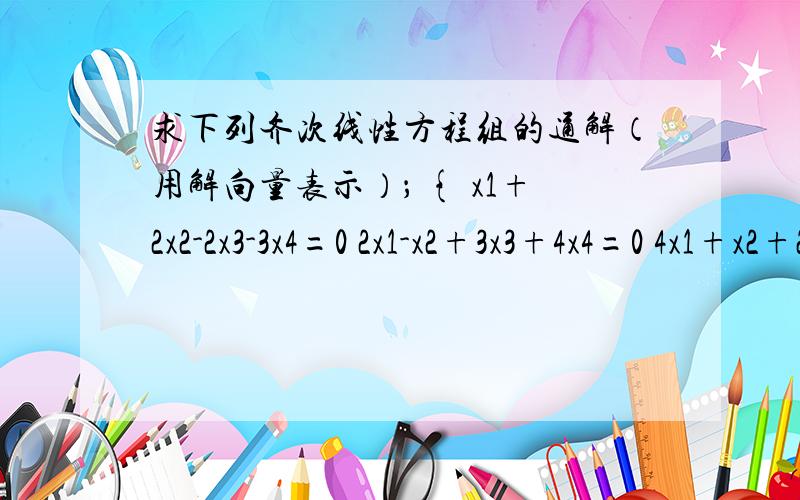 求下列齐次线性方程组的通解（用解向量表示）； { x1+2x2-2x3-3x4=0 2x1-x2+3x3+4x4=0 4x1+x2+2x3+2x4=0化到行阶梯形的最简形式的过程.