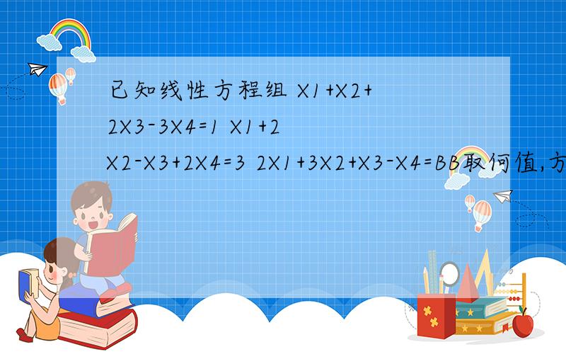 已知线性方程组 X1+X2+2X3-3X4=1 X1+2X2-X3+2X4=3 2X1+3X2+X3-X4=BB取何值,方程组无解 B取何值,方程组有解,并求通解,